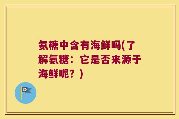 氨糖中含有海鲜吗(了解氨糖：它是否来源于海鲜呢？)