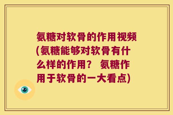 氨糖对软骨的作用视频(氨糖能够对软骨有什么样的作用？ 氨糖作用于软骨的一大看点)