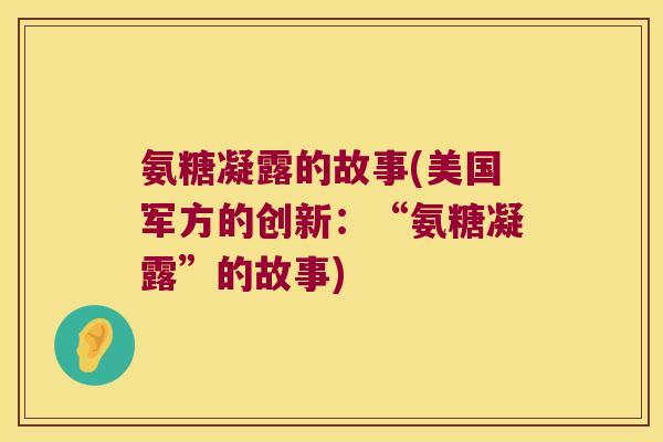 氨糖凝露的故事(美国军方的创新：“氨糖凝露”的故事)