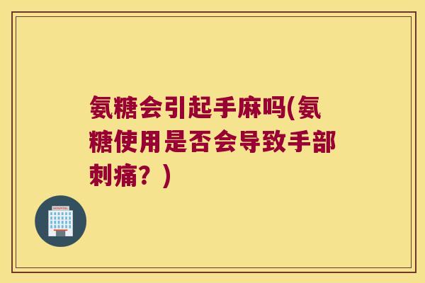 氨糖会引起手麻吗(氨糖使用是否会导致手部刺痛？)