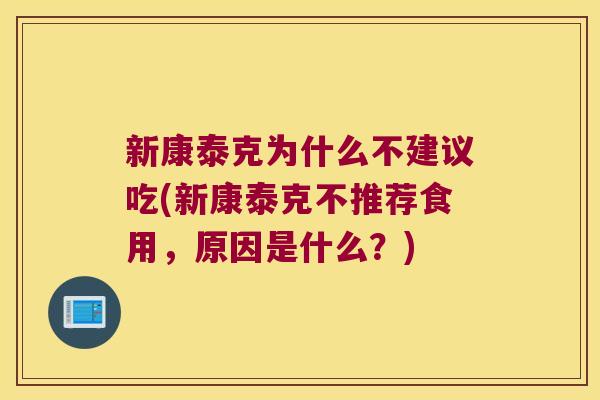 新康泰克为什么不建议吃(新康泰克不推荐食用,原因是什么?) 新康泰克为什么不建议吃(新康泰克不推荐食用,原因是什么?)