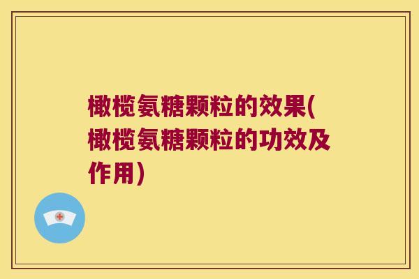 橄榄氨糖颗粒的效果(橄榄氨糖颗粒的功效及作用) 橄榄氨糖颗粒的效果(橄榄氨糖颗粒的功效及作用)