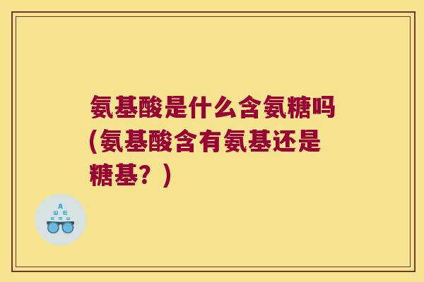 氨基酸是什么含氨糖吗(氨基酸含有氨基还是糖基？)