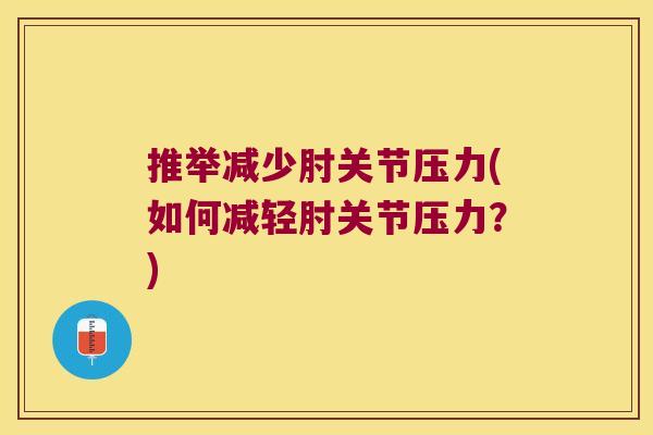 推举减少肘关节压力(如何减轻肘关节压力?) 推举减少肘关节压力(如何减轻肘关节压力?)