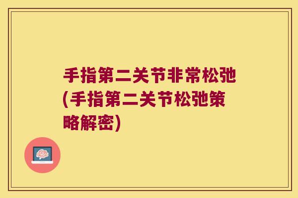 手指第二关节非常松弛(手指第二关节松弛策略解密) 手指第二关节非常松弛(手指第二关节松弛策略解密)