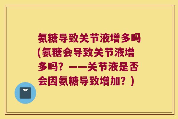 氨糖导致关节液增多吗(氨糖会导致关节液增多吗？——关节液是否会因氨糖导致增加？)