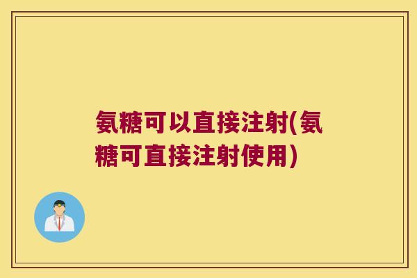 氨糖可以直接注射(氨糖可直接注射使用)