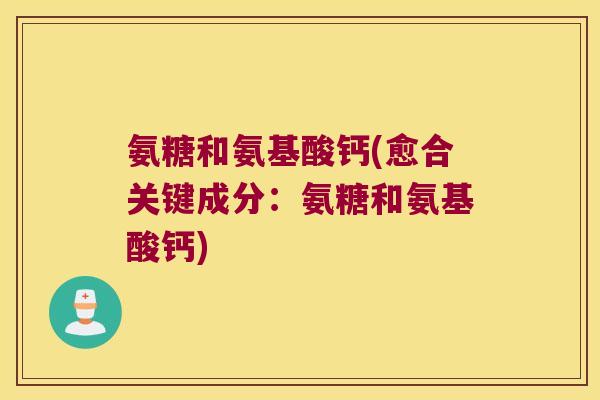 氨糖和氨基酸钙(愈合关键成分：氨糖和氨基酸钙)