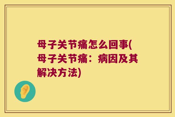 母子关节痛怎么回事(母子关节痛：因及其解决方法)