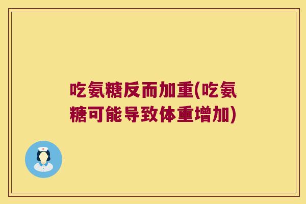 吃氨糖反而加重(吃氨糖可能导致体重增加)