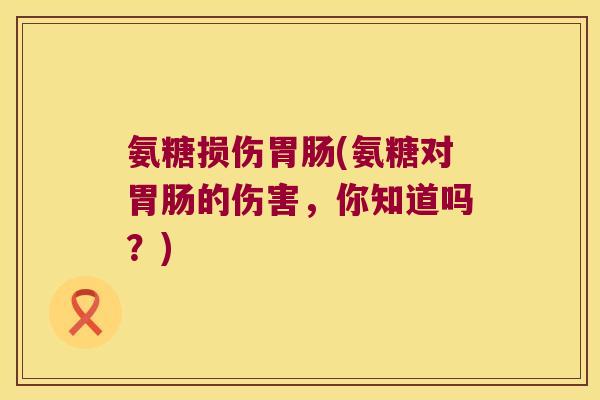 氨糖损伤(氨糖对的伤害,你知道吗?) 氨糖损伤(氨糖对的伤害,你知道吗?)
