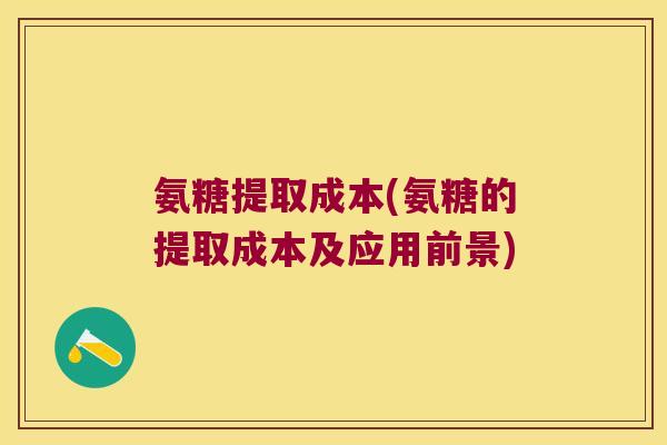 氨糖提取成本(氨糖的提取成本及应用前景)