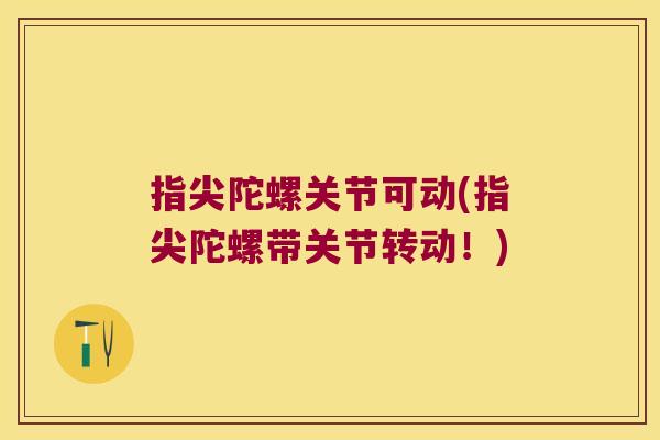 指尖陀螺关节可动(指尖陀螺带关节转动！)