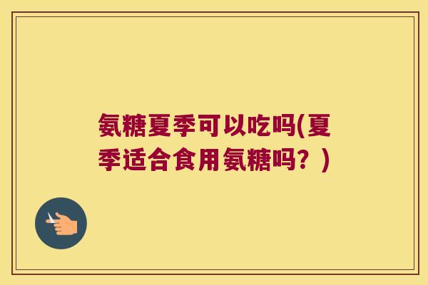 氨糖夏季可以吃吗(夏季适合食用氨糖吗？)