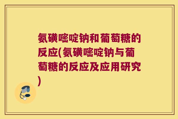 氨磺嘧啶钠和葡萄糖的反应(氨磺嘧啶钠与葡萄糖的反应及应用研究) 氨磺嘧啶钠和葡萄糖的反应(氨磺嘧啶钠与葡萄糖的反应及应用研究)