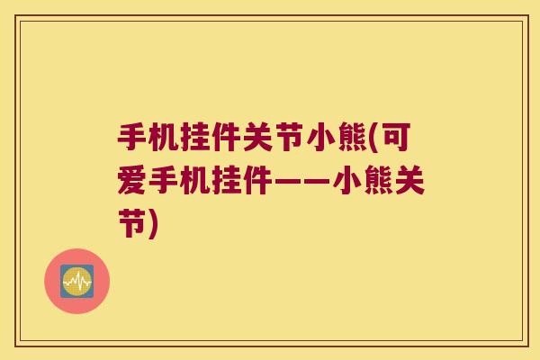 手机挂件关节小熊(可爱手机挂件——小熊关节)