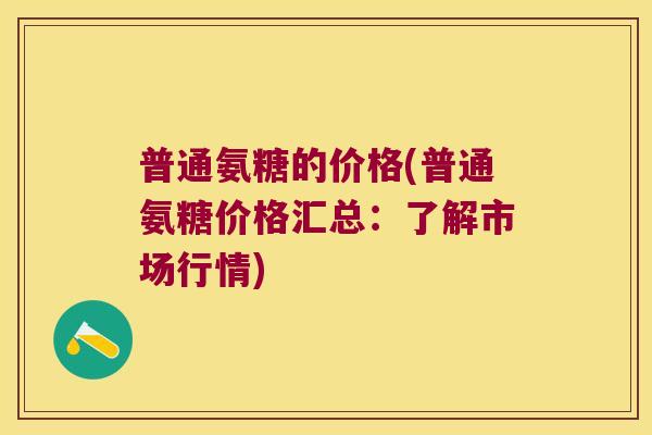 普通氨糖的价格(普通氨糖价格汇总：了解市场行情)