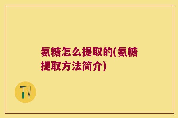 氨糖怎么提取的(氨糖提取方法简介)