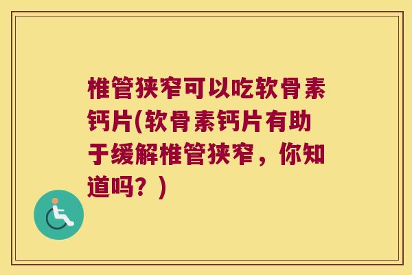 椎管狭窄可以吃软骨素钙片(软骨素钙片有助于缓解椎管狭窄,你知道吗?) 椎管狭窄可以吃软骨素钙片(软骨素钙片有助于缓解椎管狭窄,你知道吗?)