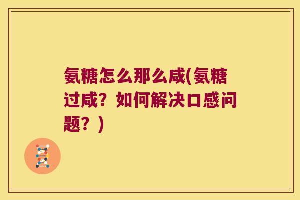 氨糖怎么那么咸(氨糖过咸？如何解决口感问题？)