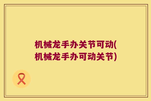 机械龙手办关节可动(机械龙手办可动关节) 机械龙手办关节可动(机械龙手办可动关节)