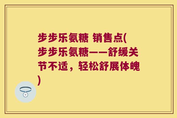 步步乐氨糖 销售点(步步乐氨糖——舒缓关节不适，轻松舒展体魄)
