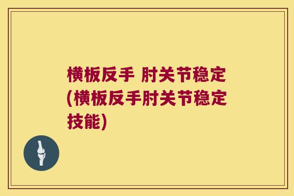 横板反手 肘关节稳定(横板反手肘关节稳定技能) 横板反手 肘关节稳定(横板反手肘关节稳定技能)