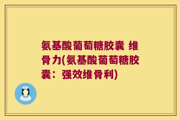 氨基酸葡萄糖胶囊 维骨力(氨基酸葡萄糖胶囊：强效维骨利)