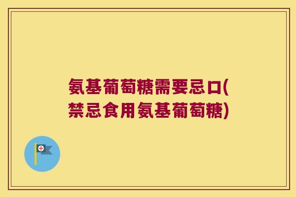 氨基葡萄糖需要忌口(禁忌食用氨基葡萄糖) 氨基葡萄糖需要忌口(禁忌食用氨基葡萄糖)