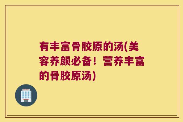 有丰富骨胶原的汤(美容养颜必备！营养丰富的骨胶原汤)