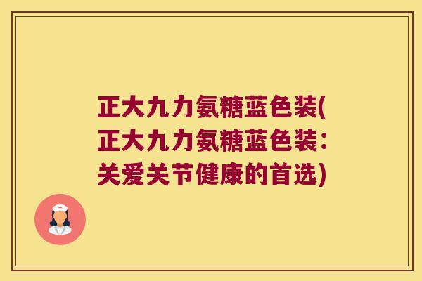 正大九力氨糖蓝色装(正大九力氨糖蓝色装:关爱关节健康的首选) 正大九力氨糖蓝色装(正大九力氨糖蓝色装:关爱关节健康的首选)