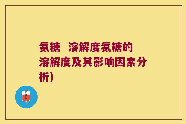 氨糖  溶解度氨糖的溶解度及其影响因素分析)