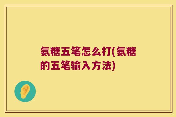 氨糖五笔怎么打(氨糖的五笔输入方法) 氨糖五笔怎么打(氨糖的五笔输入方法)