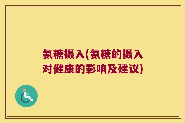 氨糖摄入(氨糖的摄入对健康的影响及建议)