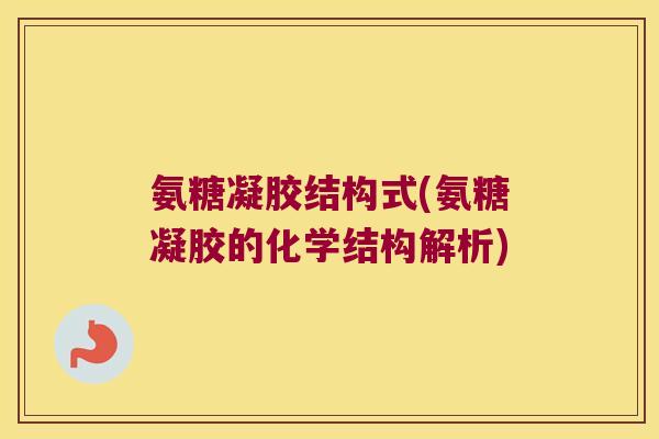 氨糖凝胶结构式(氨糖凝胶的化学结构解析)
