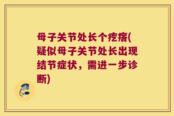 母子关节处长个疙瘩(疑似母子关节处长出现结节症状,需进一步诊断) 母子关节处长个疙瘩(疑似母子关节处长出现结节症状,需进一步诊断)