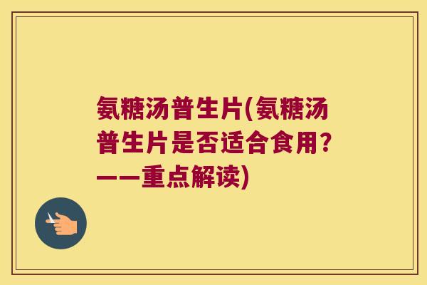 氨糖汤普生片(氨糖汤普生片是否适合食用?——重点解读) 氨糖汤普生片(氨糖汤普生片是否适合食用?——重点解读)