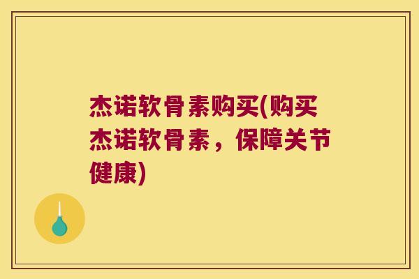 杰诺软骨素购买(购买杰诺软骨素,保障关节健康) 杰诺软骨素购买(购买杰诺软骨素,保障关节健康)