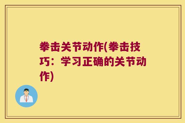 拳击关节动作(拳击技巧:学习正确的关节动作) 拳击关节动作(拳击技巧:学习正确的关节动作)