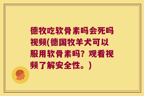 德牧吃软骨素吗会死吗视频(德国牧羊犬可以服用软骨素吗？观看视频了解安全性。)