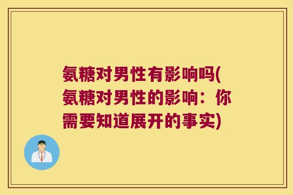 氨糖对男性有影响吗(氨糖对男性的影响：你需要知道展开的事实)
