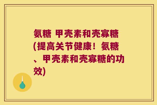 氨糖 甲壳素和壳寡糖(提高关节健康！氨糖、甲壳素和壳寡糖的功效)