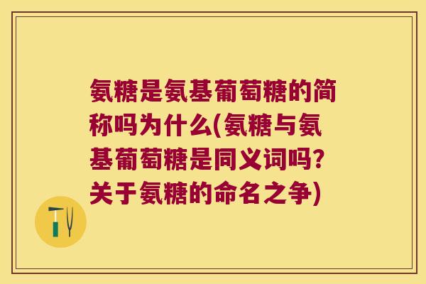 氨糖是氨基葡萄糖的简称吗为什么(氨糖与氨基葡萄糖是同义词吗?关于氨糖的命名之争) 氨糖是氨基葡萄糖的简称吗为什么(氨糖与氨基葡萄糖是同义词吗?关于氨糖的命名之争)