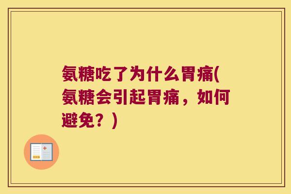 氨糖吃了为什么胃痛(氨糖会引起胃痛,如何避免?) 氨糖吃了为什么胃痛(氨糖会引起胃痛,如何避免?)