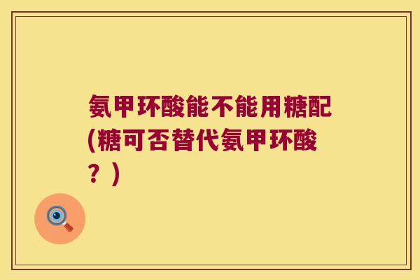 氨甲环酸能不能用糖配(糖可否替代氨甲环酸?) 氨甲环酸能不能用糖配(糖可否替代氨甲环酸?)