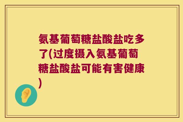 氨基葡萄糖盐酸盐吃多了(过度摄入氨基葡萄糖盐酸盐可能有害健康) 氨基葡萄糖盐酸盐吃多了(过度摄入氨基葡萄糖盐酸盐可能有害健康)