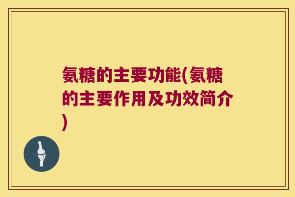氨糖的主要功能(氨糖的主要作用及功效简介) 氨糖的主要功能(氨糖的主要作用及功效简介)