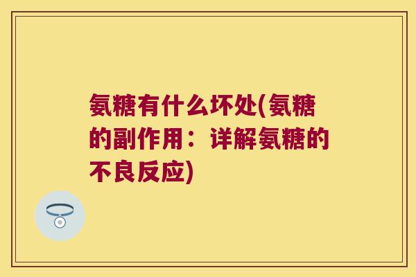 氨糖有什么坏处(氨糖的副作用:详解氨糖的不良反应) 氨糖有什么坏处(氨糖的副作用:详解氨糖的不良反应)