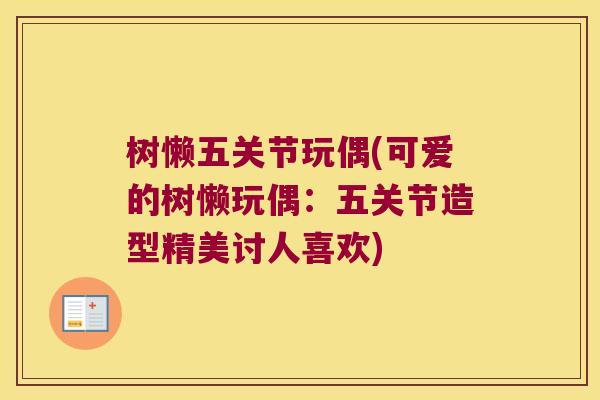 树懒五关节玩偶(可爱的树懒玩偶：五关节造型精美讨人喜欢)