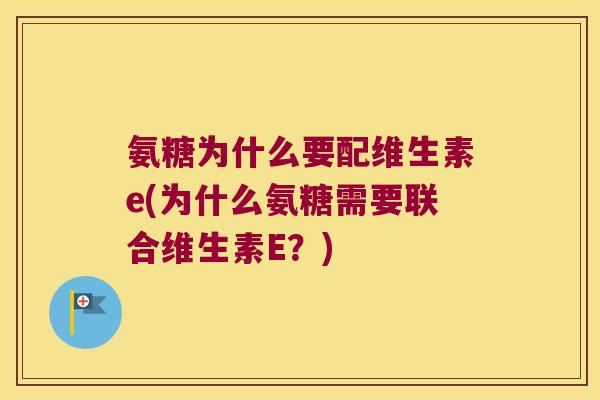 氨糖为什么要配维生素e(为什么氨糖需要联合维生素E？)